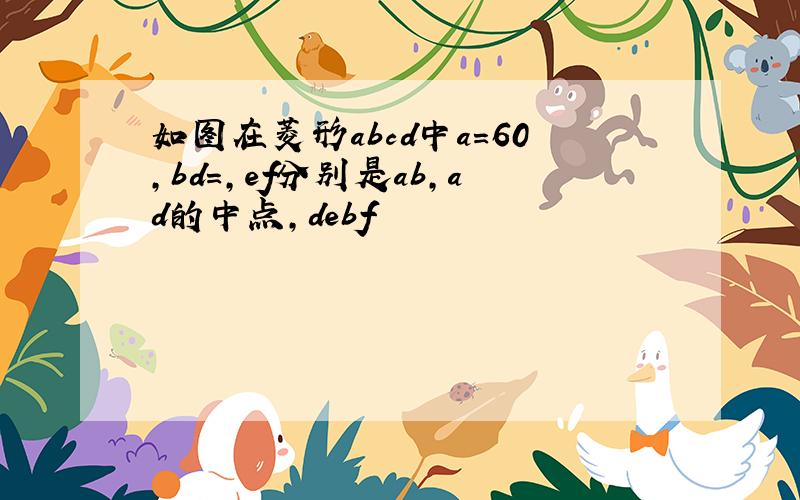 如图在菱形abcd中a=60,bd=,ef分别是ab,ad的中点,debf