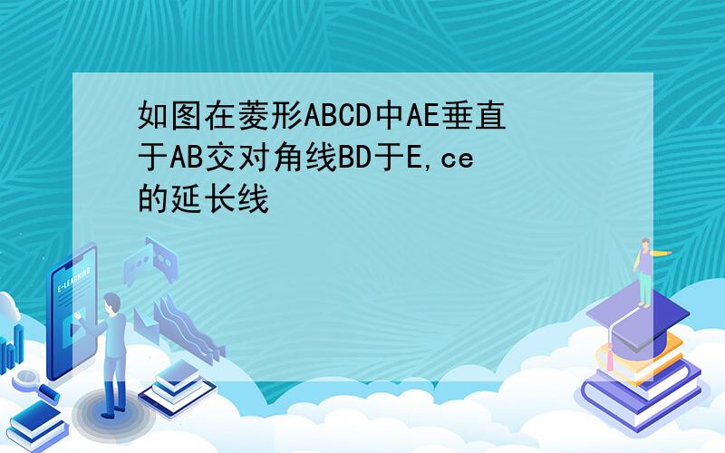 如图在菱形ABCD中AE垂直于AB交对角线BD于E,ce的延长线