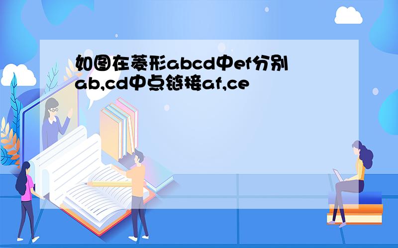 如图在菱形abcd中ef分别ab,cd中点链接af,ce