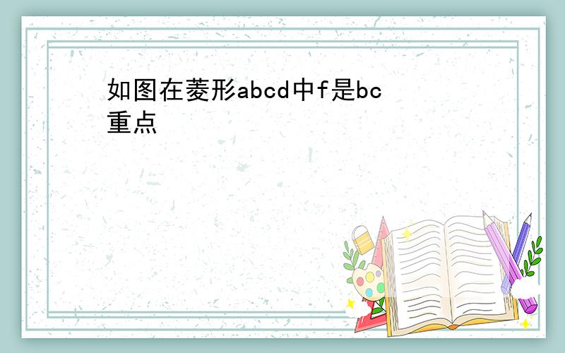 如图在菱形abcd中f是bc重点