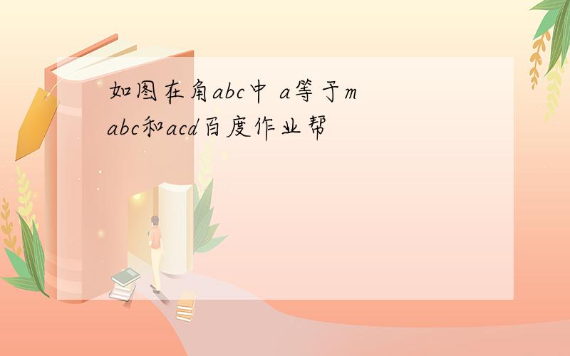 如图在角abc中 a等于m abc和acd百度作业帮