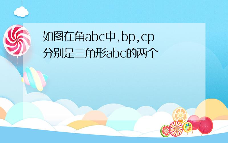 如图在角abc中,bp,cp分别是三角形abc的两个