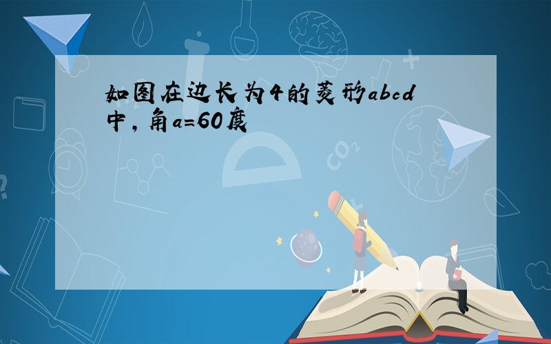 如图在边长为4的菱形abcd中,角a=60度