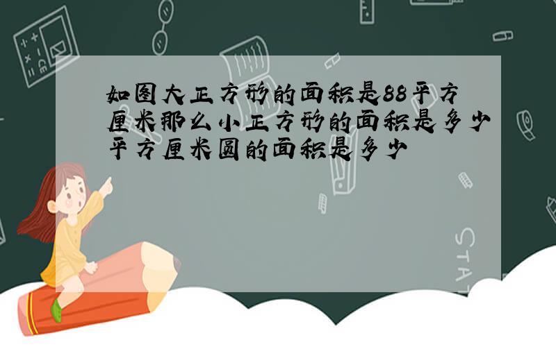 如图大正方形的面积是88平方厘米那么小正方形的面积是多少平方厘米圆的面积是多少