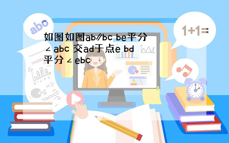 如图如图ab∥bc be平分∠abc 交ad于点e bd平分∠ebc