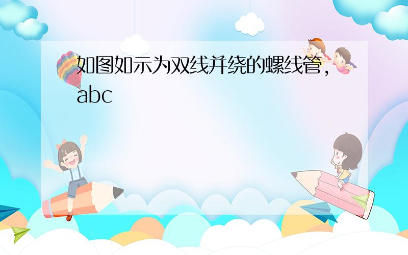 如图如示为双线并绕的螺线管,abc