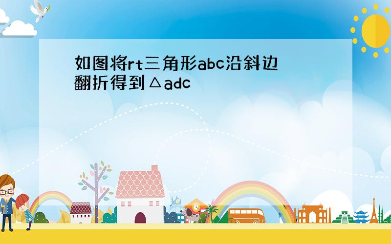 如图将rt三角形abc沿斜边翻折得到△adc