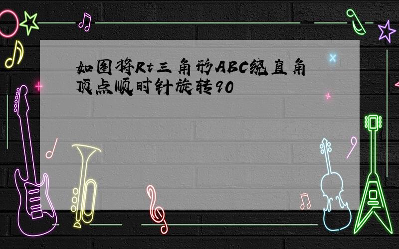 如图将Rt三角形ABC绕直角顶点顺时针旋转90