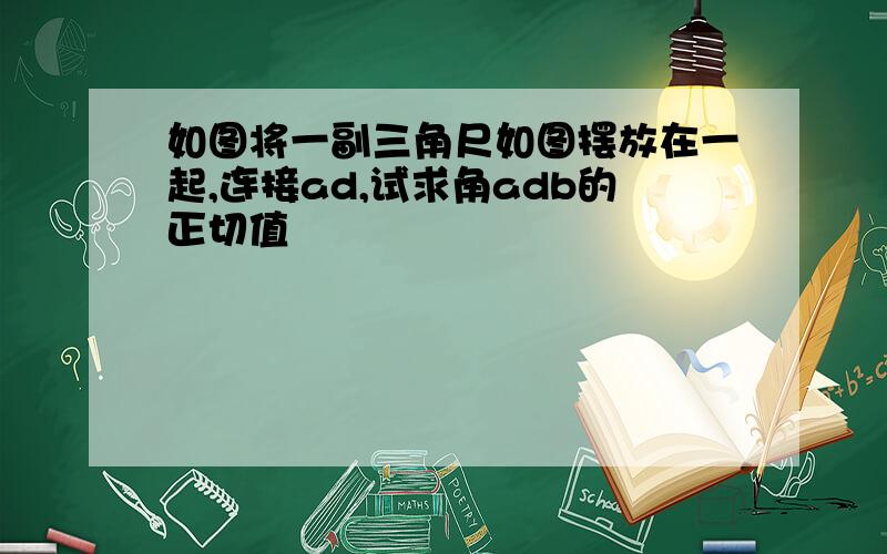 如图将一副三角尺如图摆放在一起,连接ad,试求角adb的正切值