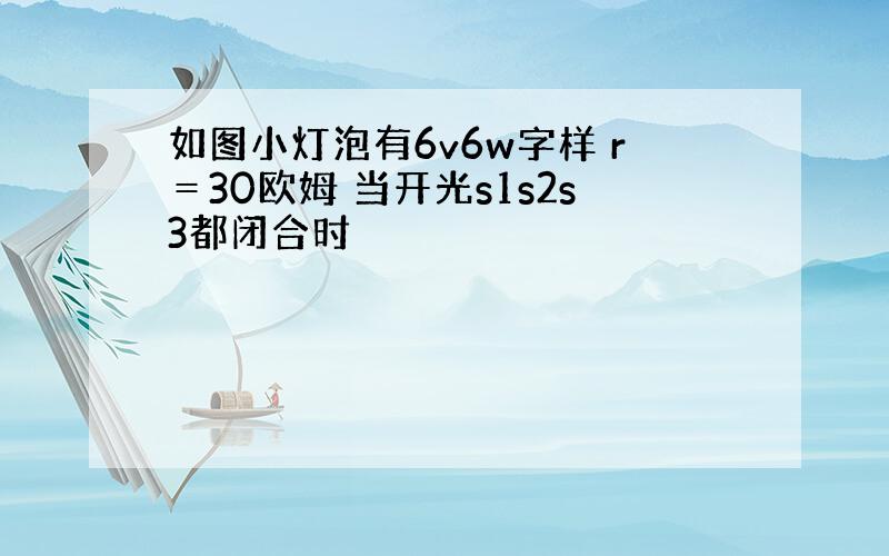 如图小灯泡有6v6w字样 r＝30欧姆 当开光s1s2s3都闭合时