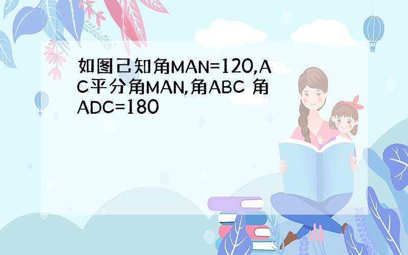 如图己知角MAN=120,AC平分角MAN,角ABC 角ADC=180