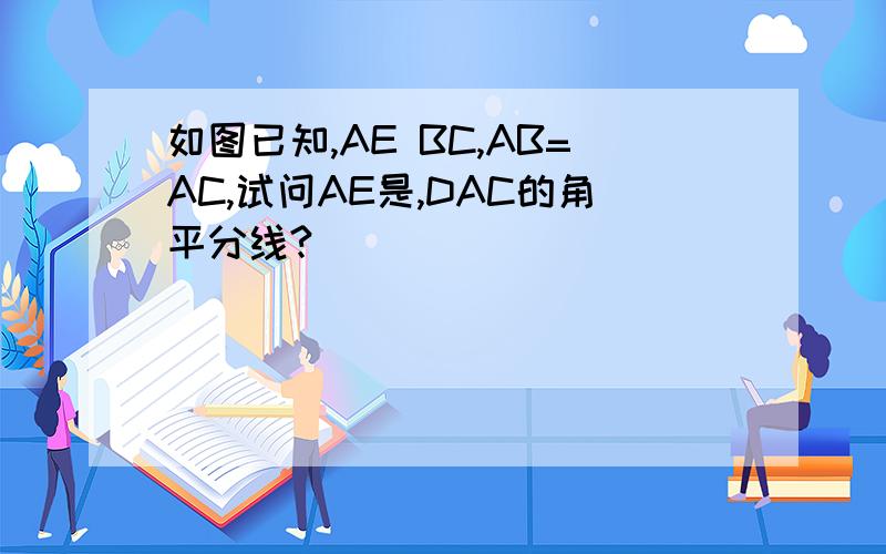 如图已知,AE BC,AB=AC,试问AE是,DAC的角平分线?