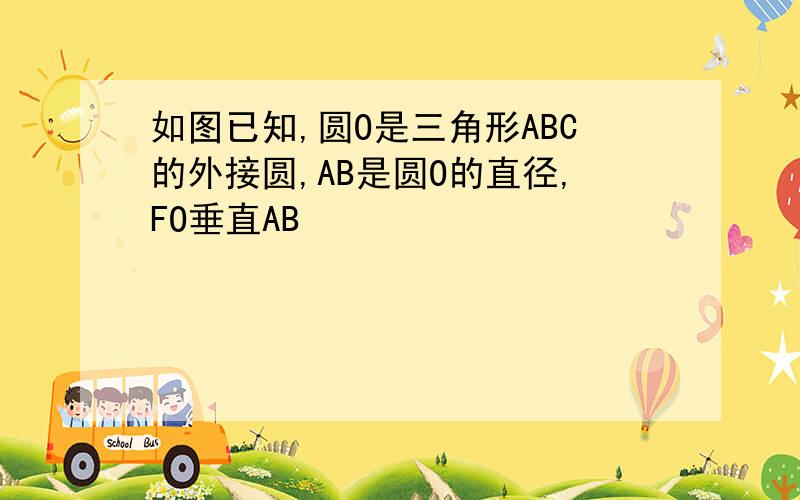 如图已知,圆O是三角形ABC的外接圆,AB是圆O的直径,FO垂直AB