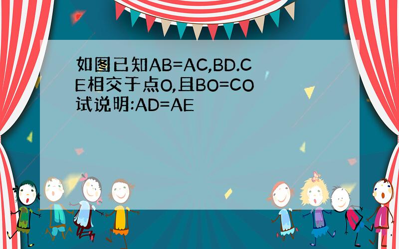 如图已知AB=AC,BD.CE相交于点O,且BO=CO 试说明:AD=AE