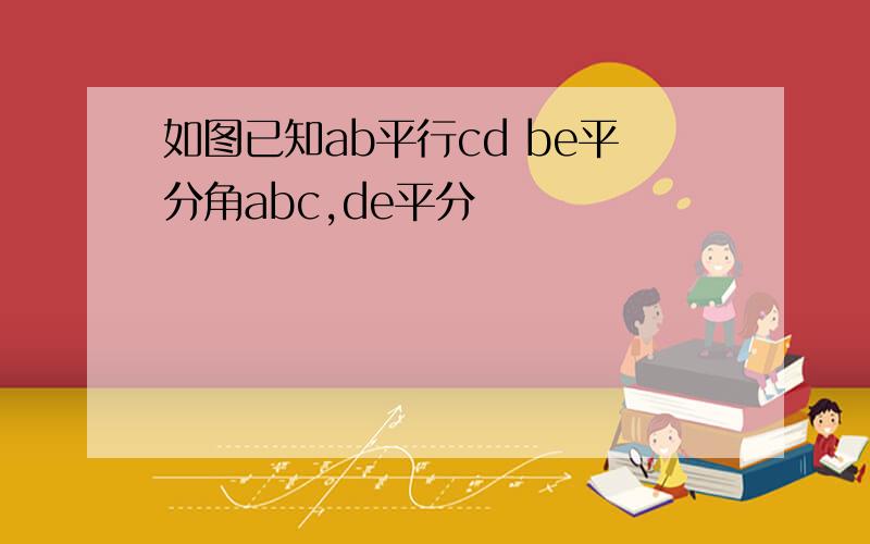 如图已知ab平行cd be平分角abc,de平分