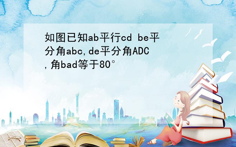 如图已知ab平行cd be平分角abc,de平分角ADC,角bad等于80°