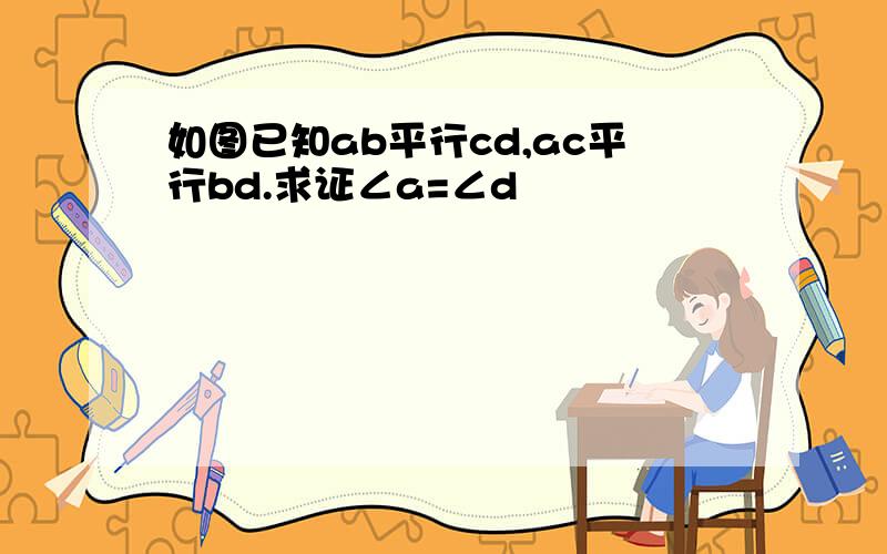 如图已知ab平行cd,ac平行bd.求证∠a=∠d