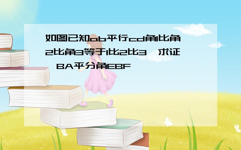 如图已知ab平行cd角1比角2比角3等于1比2比3,求证,BA平分角EBF