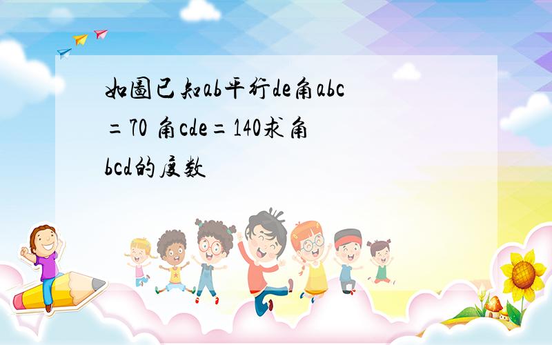 如图已知ab平行de角abc=70 角cde=140求角bcd的度数