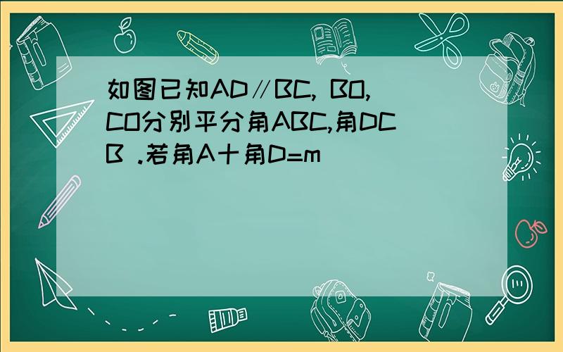 如图已知AD∥BC, BO,CO分别平分角ABC,角DCB .若角A十角D=m