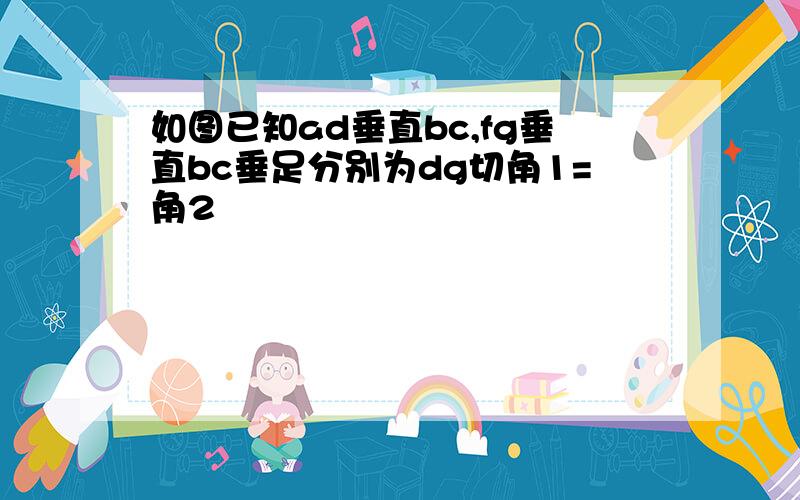 如图已知ad垂直bc,fg垂直bc垂足分别为dg切角1=角2