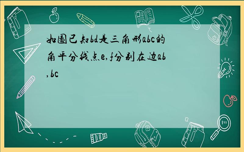 如图已知bd是三角形abc的角平分线点e,f分别在边ab,bc