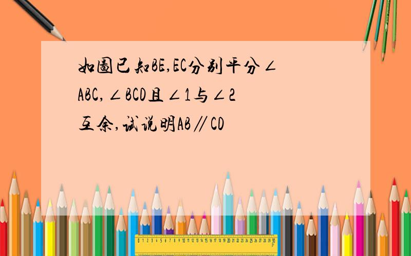 如图已知BE,EC分别平分∠ABC,∠BCD且∠1与∠2互余,试说明AB∥CD