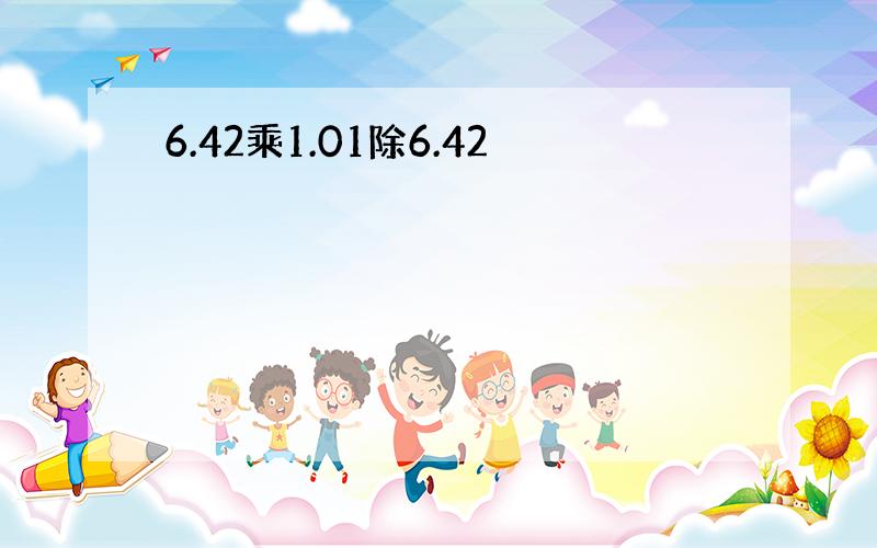 6.42乘1.01除6.42