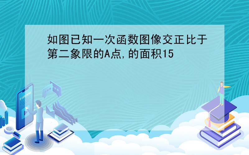 如图已知一次函数图像交正比于第二象限的A点,的面积15