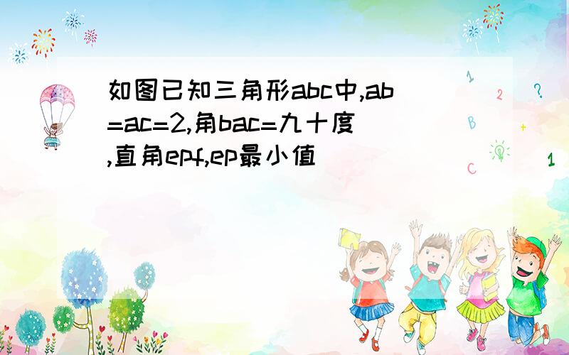 如图已知三角形abc中,ab=ac=2,角bac=九十度,直角epf,ep最小值