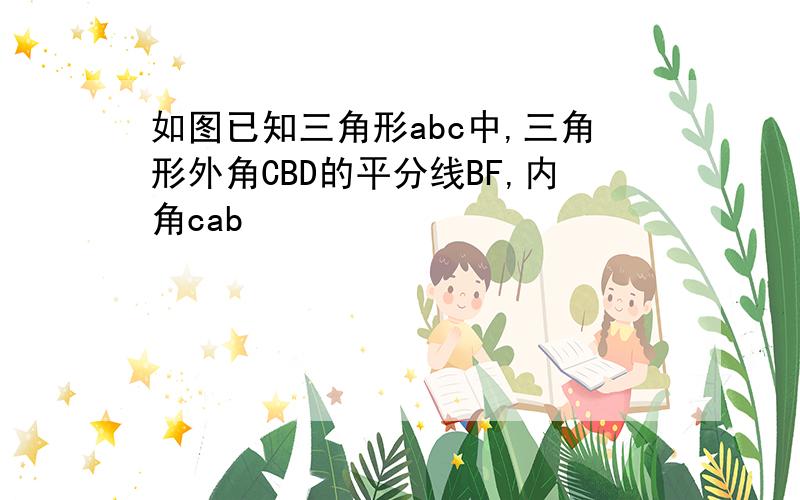 如图已知三角形abc中,三角形外角CBD的平分线BF,内角cab