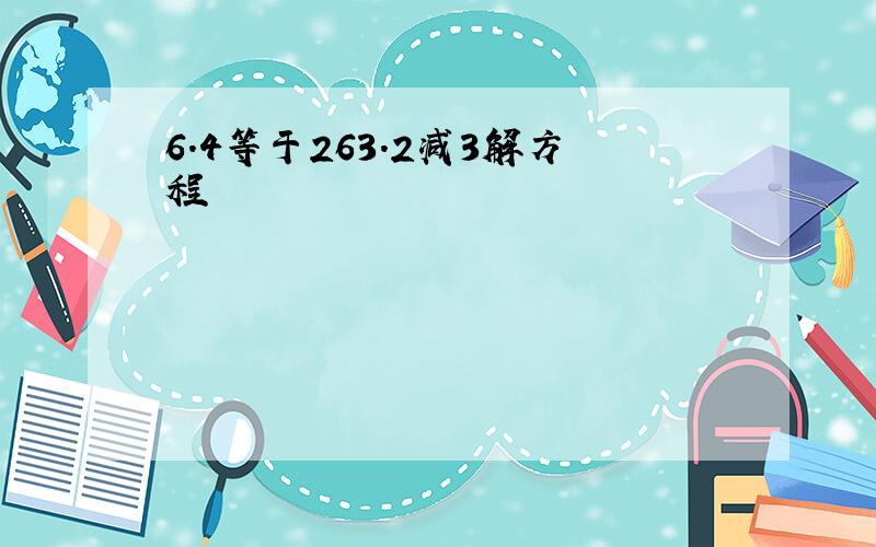 6.4等于263.2减3解方程