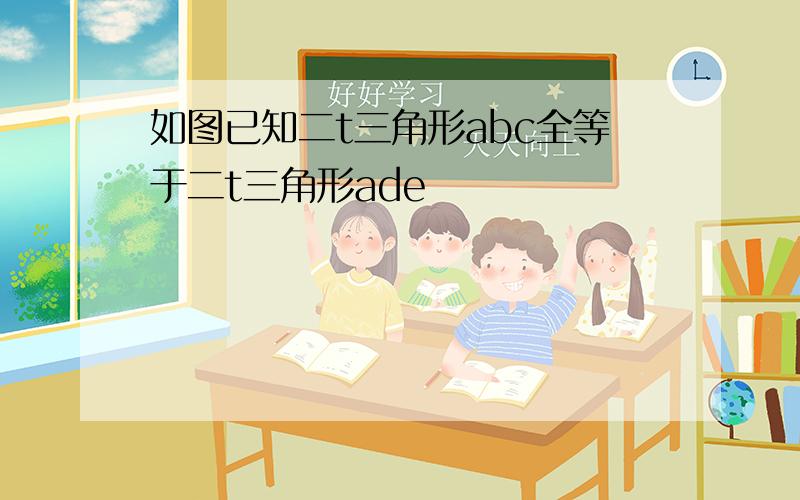 如图已知二t三角形abc全等于二t三角形ade