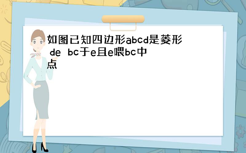 如图已知四边形abcd是菱形 de⊥bc于e且e喂bc中点