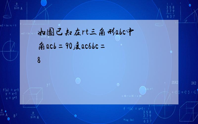 如图已知在rt三角形abc中角acb=90度ac6bc=8