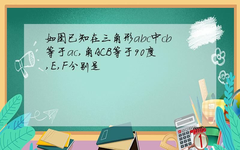 如图已知在三角形abc中cb等于ac,角ACB等于90度,E,F分别是