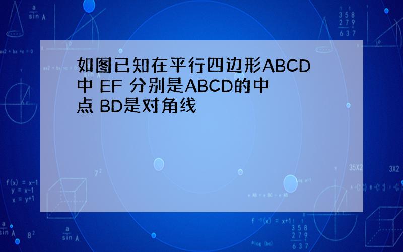 如图已知在平行四边形ABCD中 EF 分别是ABCD的中点 BD是对角线