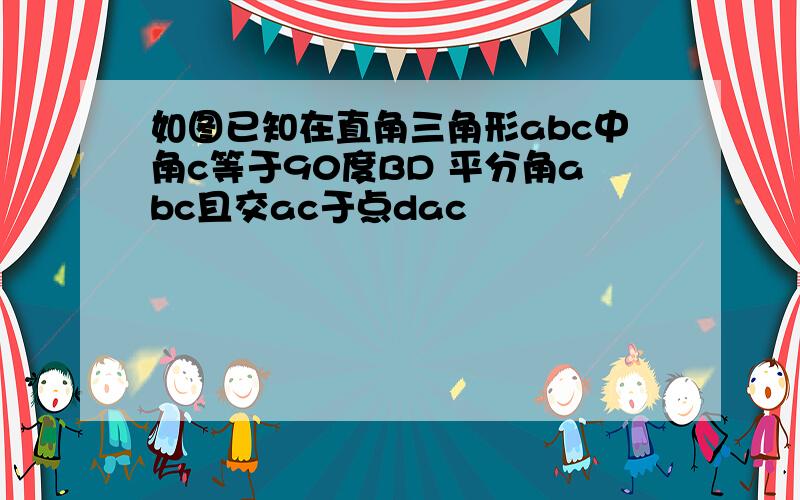 如图已知在直角三角形abc中角c等于90度BD 平分角abc且交ac于点dac