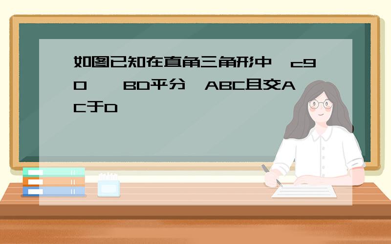 如图已知在直角三角形中∠c90°,BD平分∠ABC且交AC于D