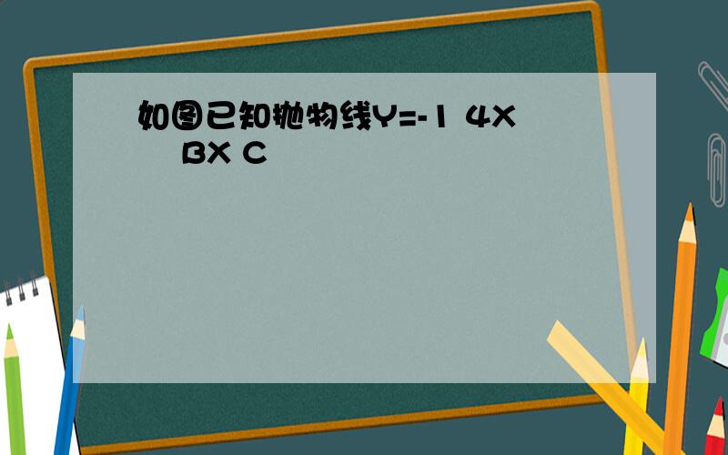 如图已知抛物线Y=-1 4X² BX C