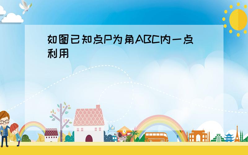 如图已知点P为角ABC内一点利用