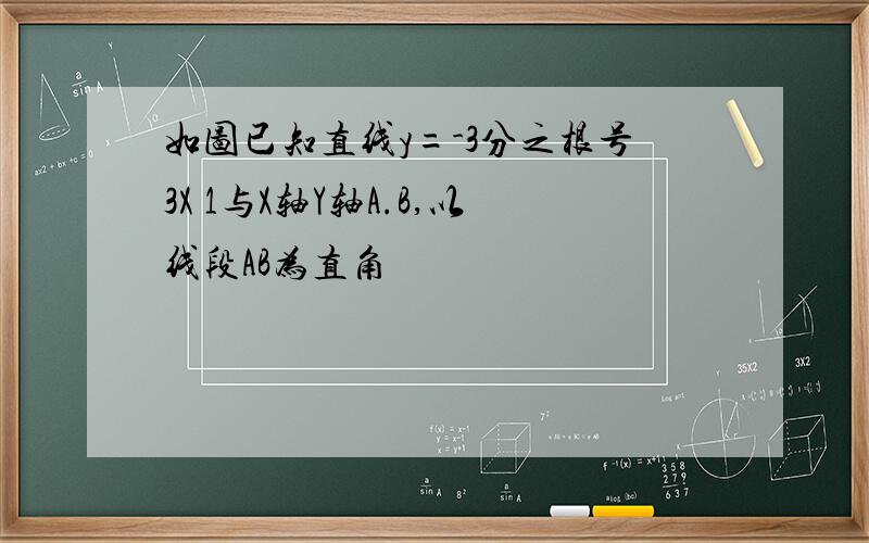 如图已知直线y=-3分之根号3X 1与X轴Y轴A.B,以线段AB为直角