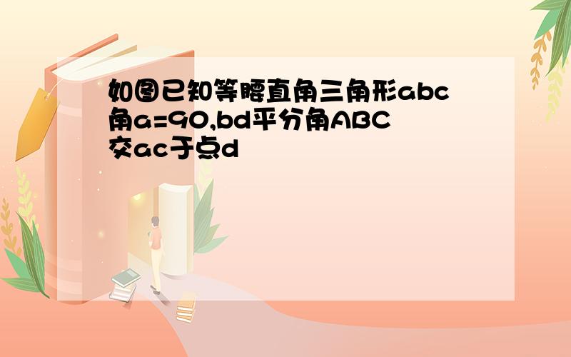 如图已知等腰直角三角形abc角a=90,bd平分角ABC交ac于点d