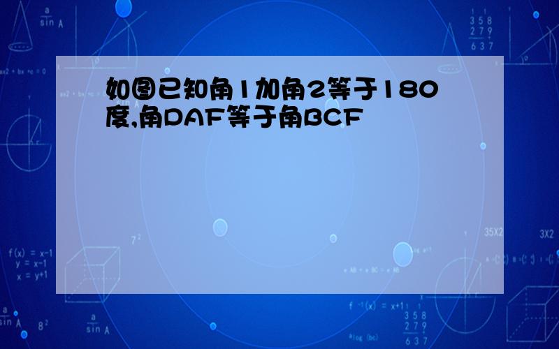 如图已知角1加角2等于180度,角DAF等于角BCF