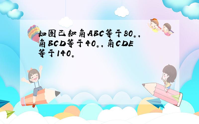 如图已知角ABC等于80°,角BCD等于40°,角CDE等于140°