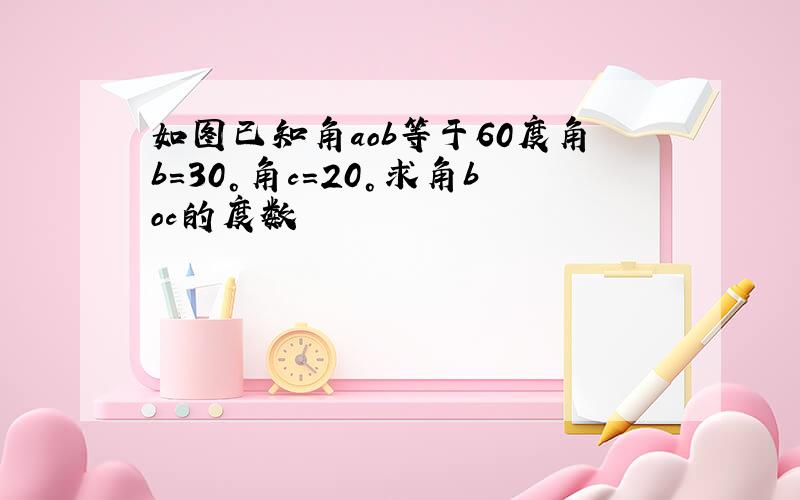 如图已知角aob等于60度角b=30°角c=20°求角boc的度数