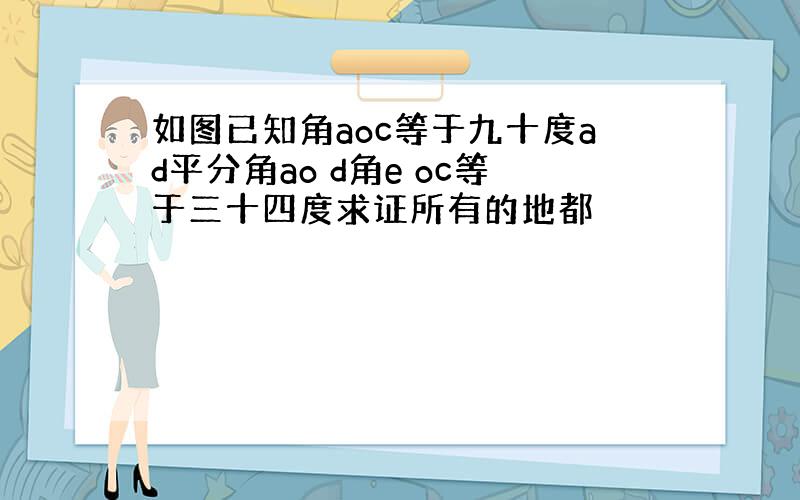 如图已知角aoc等于九十度ad平分角ao d角e oc等于三十四度求证所有的地都