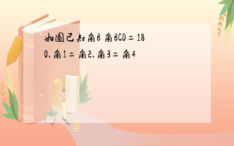 如图已知角B 角BCD=180,角1=角2,角3=角4