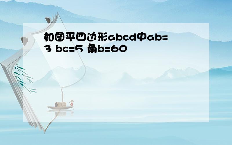 如图平四边形abcd中ab=3 bc=5 角b=60