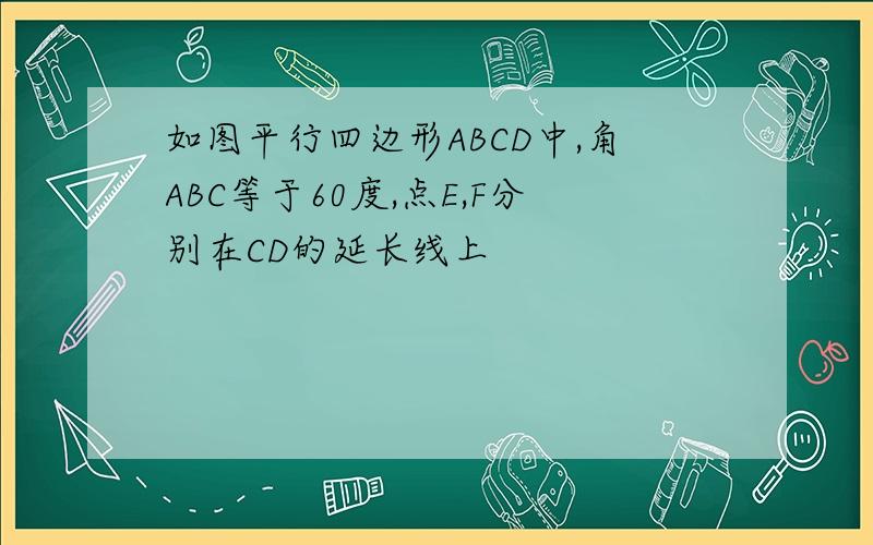 如图平行四边形ABCD中,角ABC等于60度,点E,F分别在CD的延长线上